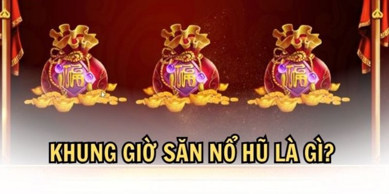 Khung giờ nổ hũ vàng là gì?